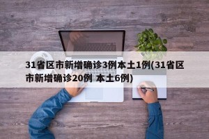 31省区市新增确诊3例本土1例(31省区市新增确诊20例 本土6例)
