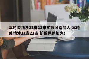 本轮疫情涉11省21市扩散风险加大(本轮疫情涉11省21市 扩散风险加大)