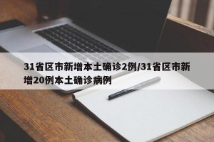 31省区市新增本土确诊2例/31省区市新增20例本土确诊病例