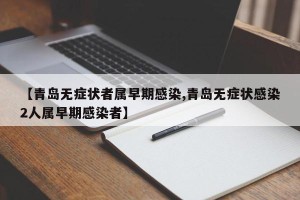 【青岛无症状者属早期感染,青岛无症状感染2人属早期感染者】