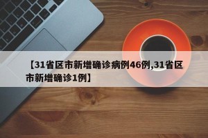 【31省区市新增确诊病例46例,31省区市新增确诊1例】
