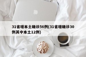 31省增本土确诊56例(31省增确诊30例其中本土12例)