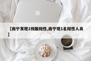 【南宁发现1核酸阳性,南宁现1名阳性人员】