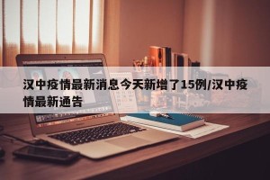 汉中疫情最新消息今天新增了15例/汉中疫情最新通告