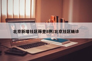 北京新增社区筛查8例/北京社区确诊