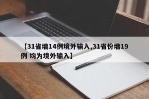 【31省增14例境外输入,31省份增19例 均为境外输入】