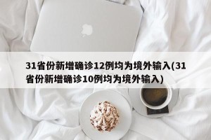 31省份新增确诊12例均为境外输入(31省份新增确诊10例均为境外输入)