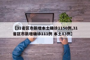 【31省区市新增本土确诊1150例,31省区市新增确诊111例 本土83例】
