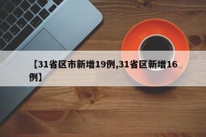 【31省区市新增19例,31省区新增16例】