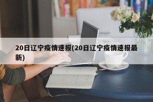 20日辽宁疫情速报(20日辽宁疫情速报最新)