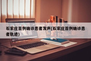 石家庄首例确诊患者发声(石家庄首例确诊患者轨迹)