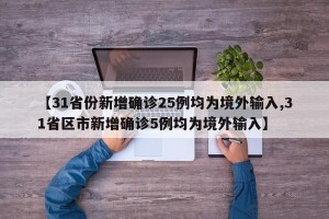【31省份新增确诊25例均为境外输入,31省区市新增确诊5例均为境外输入】