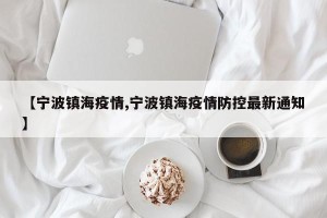 【宁波镇海疫情,宁波镇海疫情防控最新通知】