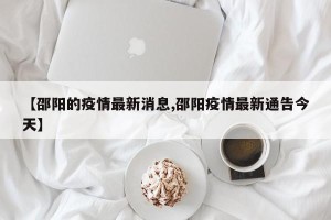 【邵阳的疫情最新消息,邵阳疫情最新通告今天】