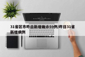 31省区市昨日新增确诊59例/昨日31省新增病例