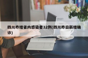 四川昨增省内感染者32例(四川昨日新增确诊)