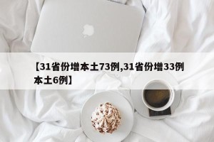 【31省份增本土73例,31省份增33例 本土6例】
